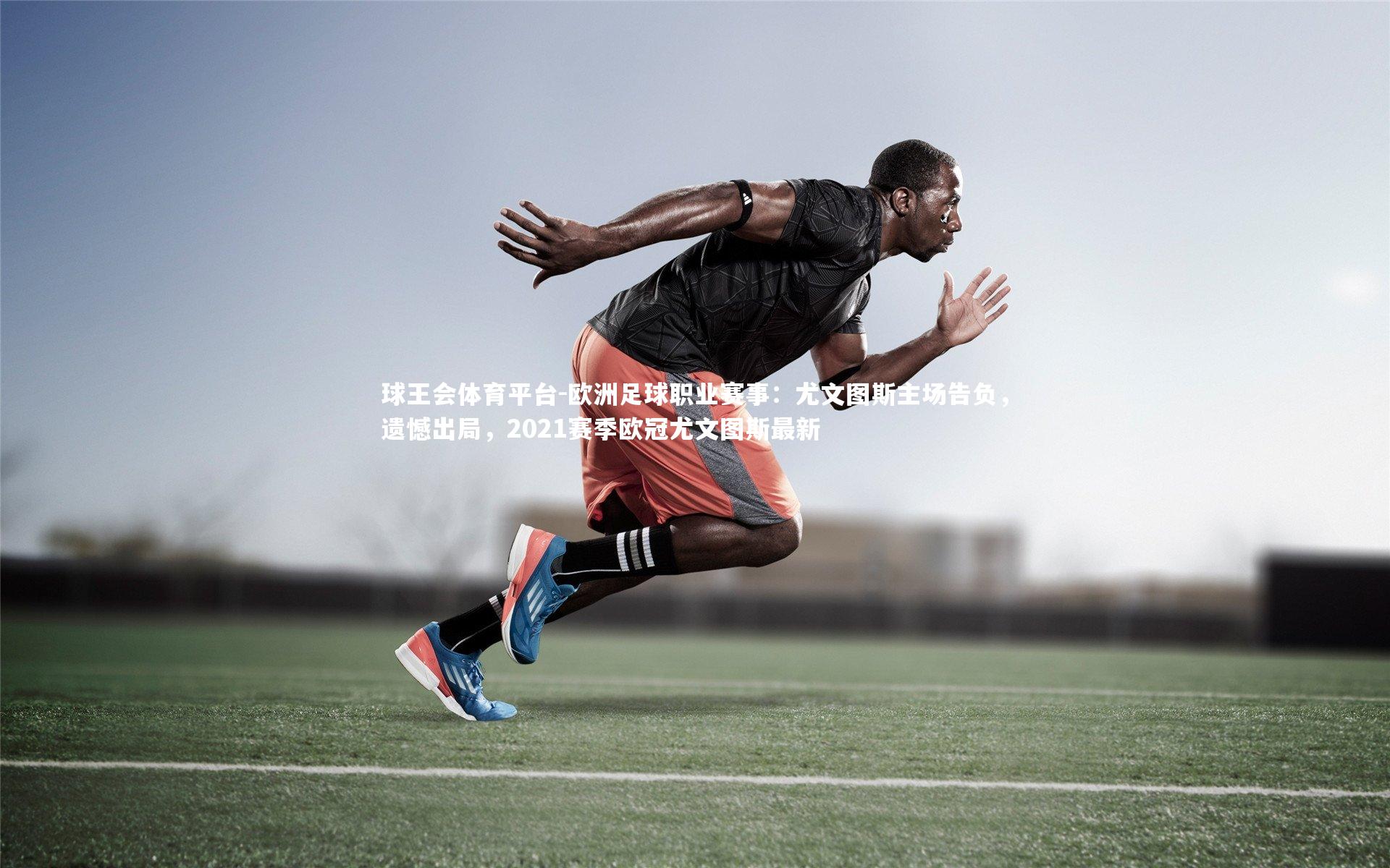 欧洲足球职业赛事：尤文图斯主场告负，遗憾出局，2021赛季欧冠尤文图斯最新