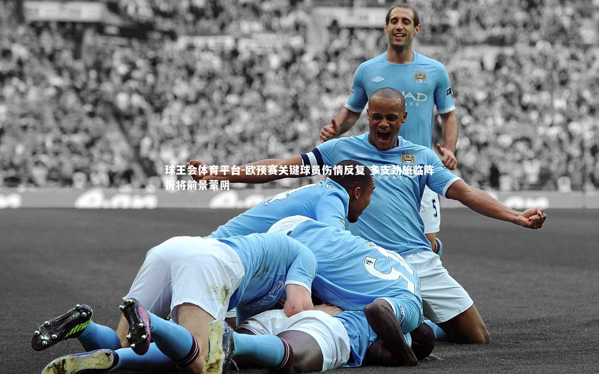 欧预赛关键球员伤情反复 多支劲旅临阵折将前景蒙阴