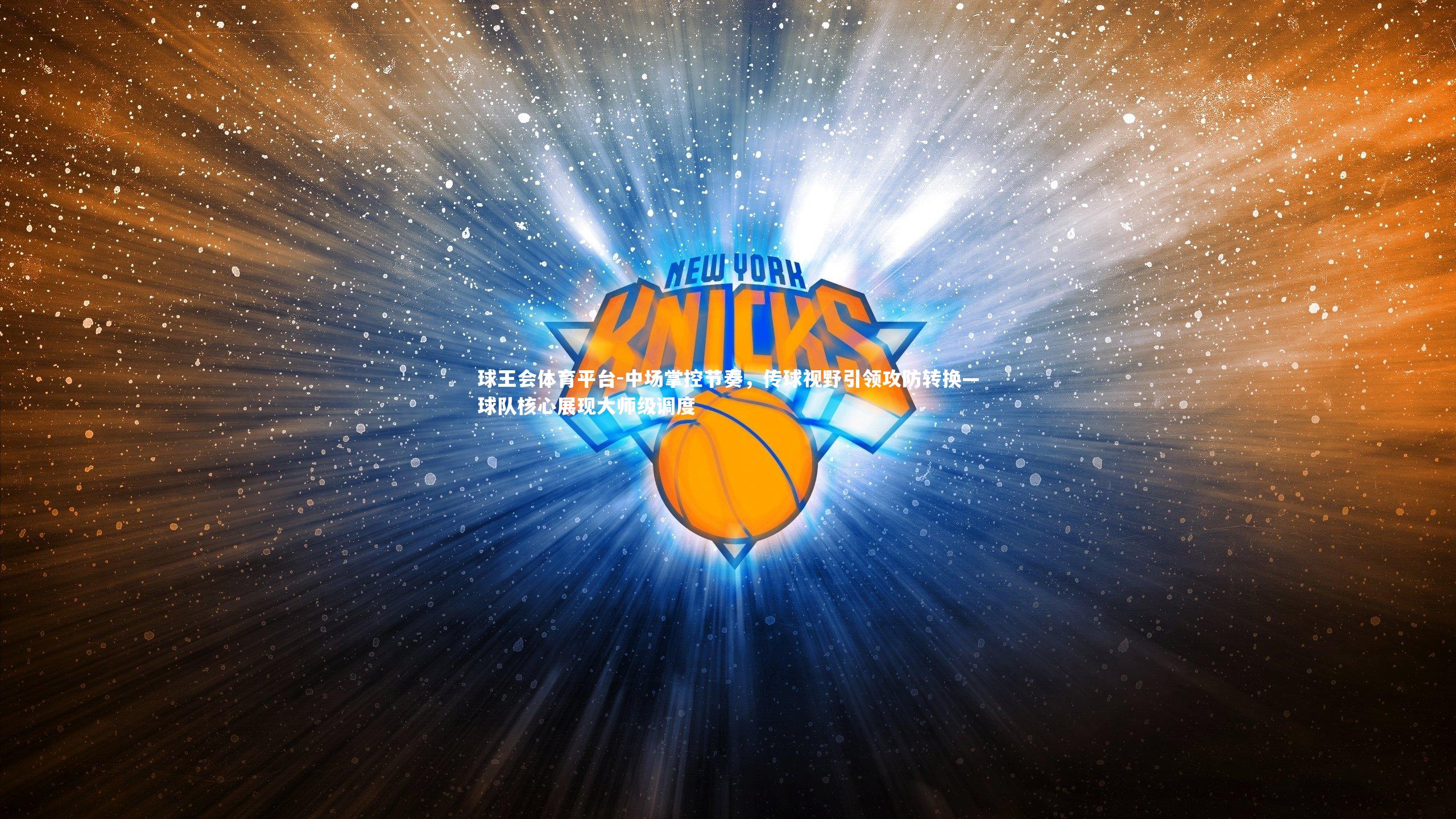 中场掌控节奏，传球视野引领攻防转换—球队核心展现大师级调度