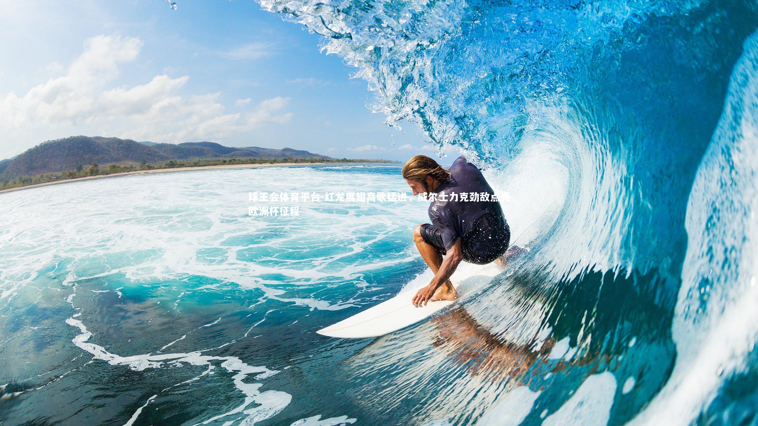 红龙展翅高歌猛进，威尔士力克劲敌点亮欧洲杯征程