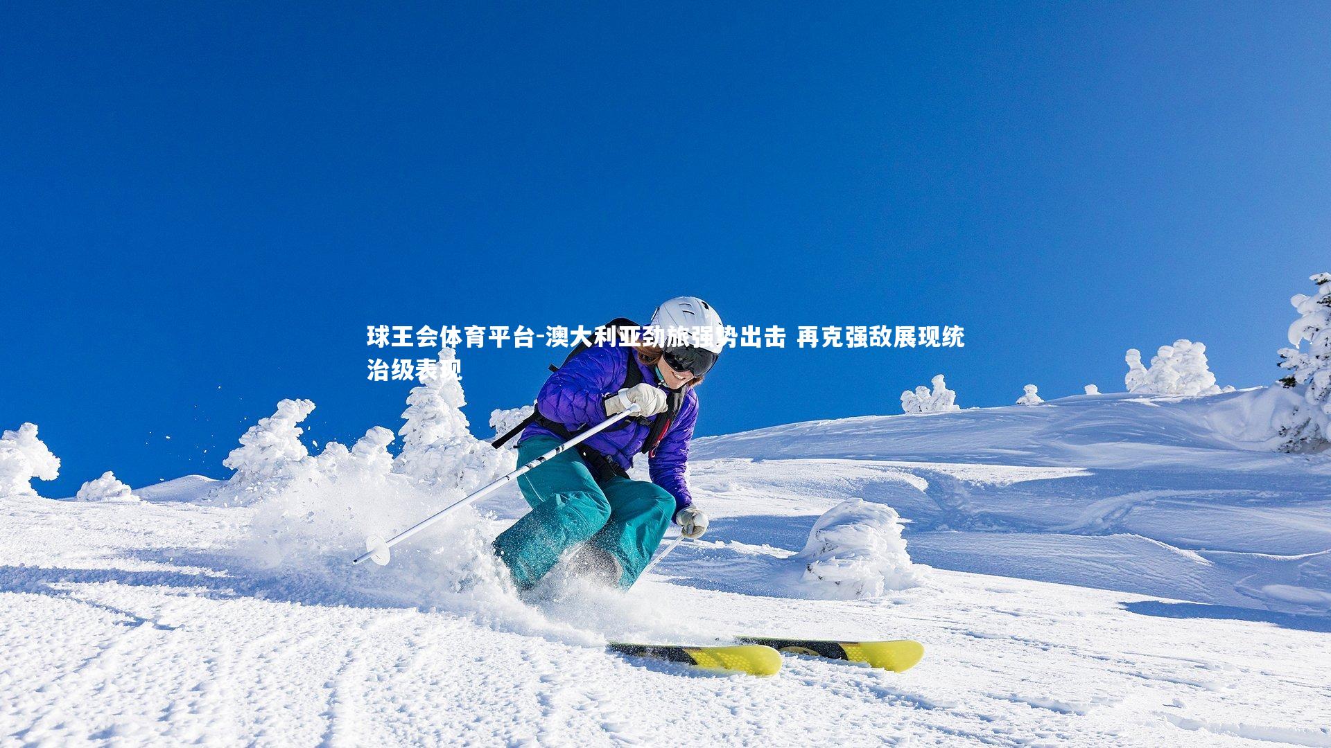 球王会体育平台-澳大利亚劲旅强势出击 再克强敌展现统治级表现