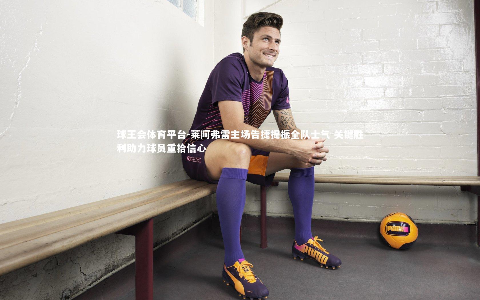 球王会体育平台-莱阿弗雷主场告捷提振全队士气 关键胜利助力球员重拾信心