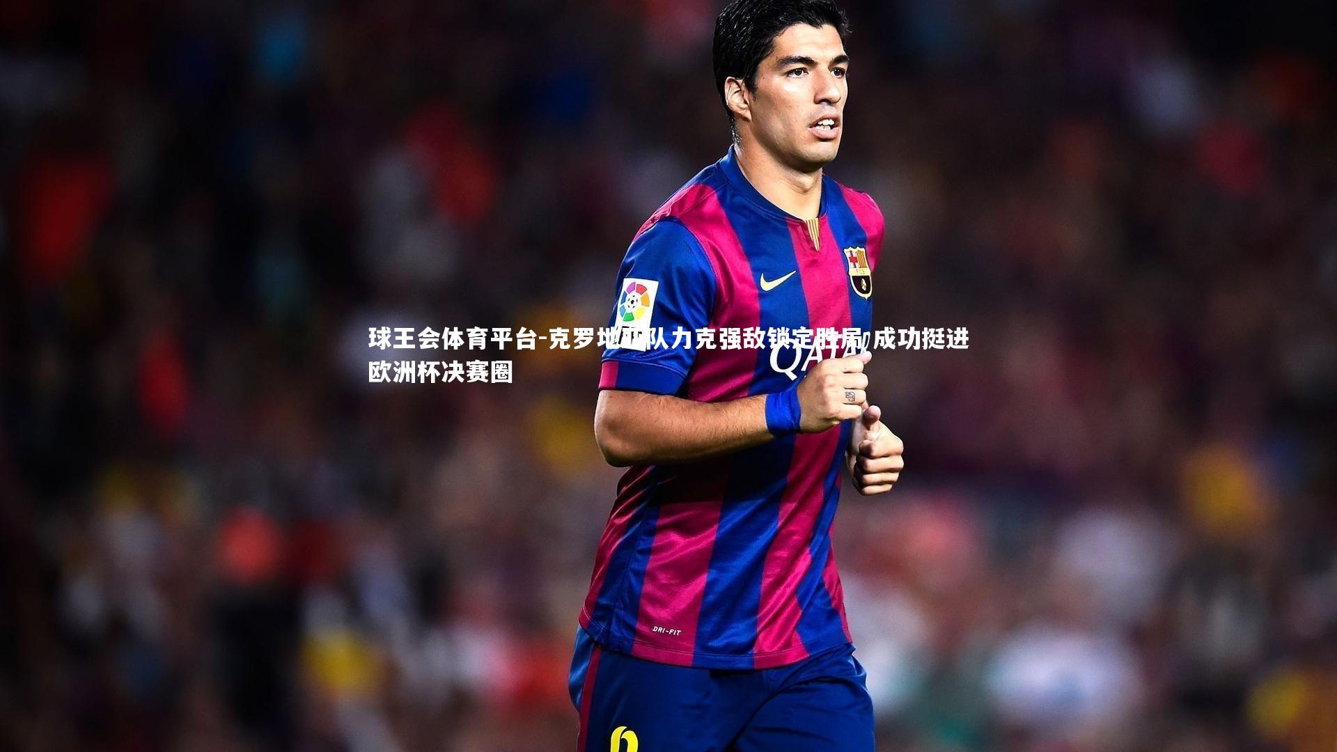 克罗地亚队力克强敌锁定胜局 成功挺进欧洲杯决赛圈